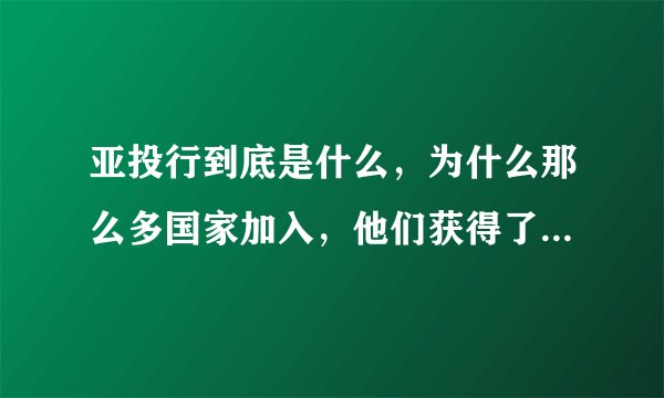 亚投行到底是什么，为什么那么多国家加入，他们获得了什么利益？