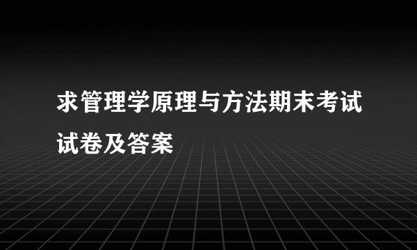 求管理学原理与方法期末考试试卷及答案
