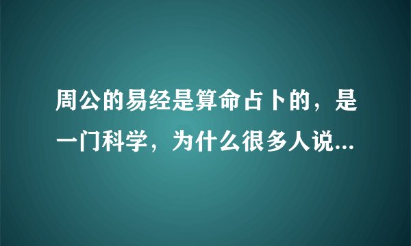 周公的易经是算命占卜的，是一门科学，为什么很多人说算命的是骗人呢