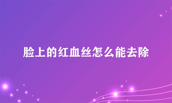 脸上的红血丝怎么能去除