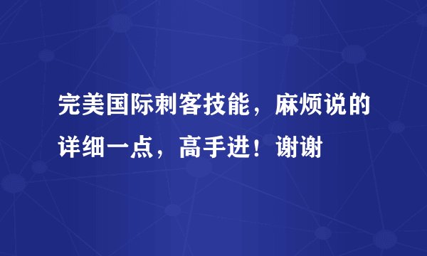完美国际刺客技能，麻烦说的详细一点，高手进！谢谢