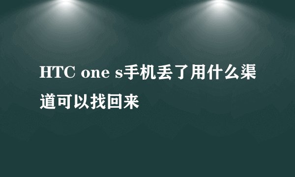 HTC one s手机丢了用什么渠道可以找回来