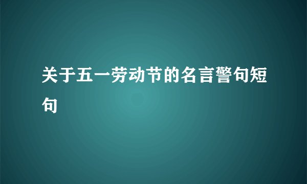关于五一劳动节的名言警句短句