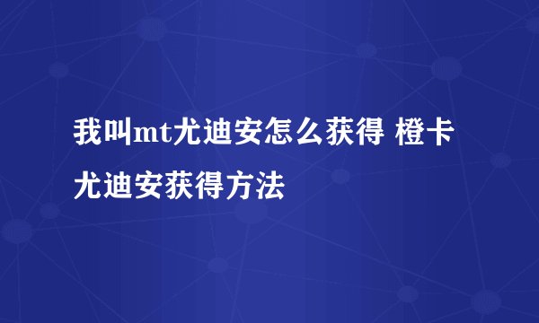 我叫mt尤迪安怎么获得 橙卡尤迪安获得方法