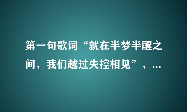 第一句歌词“就在半梦半醒之间，我们越过失控相见”，这首歌题目叫？