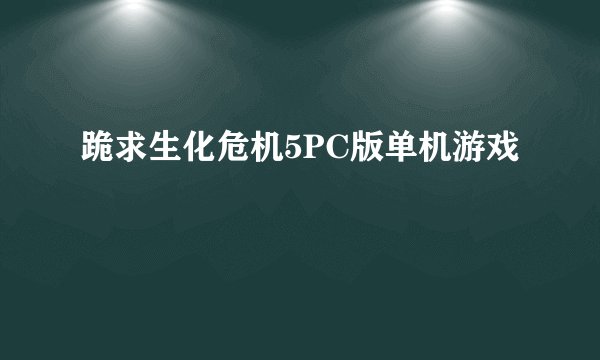 跪求生化危机5PC版单机游戏