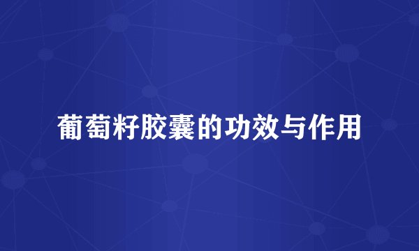 葡萄籽胶囊的功效与作用