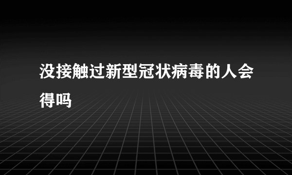没接触过新型冠状病毒的人会得吗
