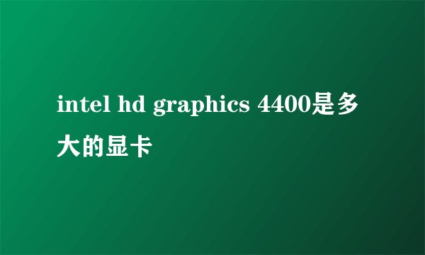intel hd graphics 4400是多大的显卡