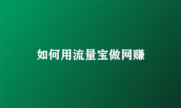 如何用流量宝做网赚