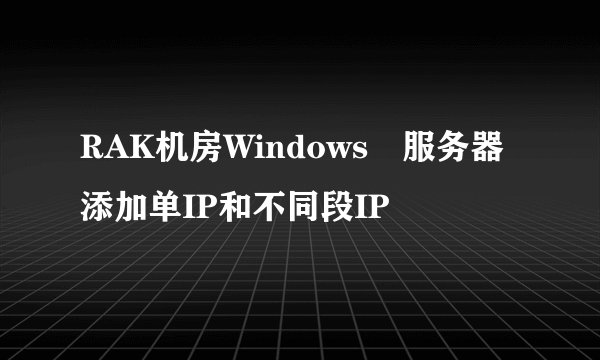 RAK机房Windows​服务器添加单IP和不同段IP