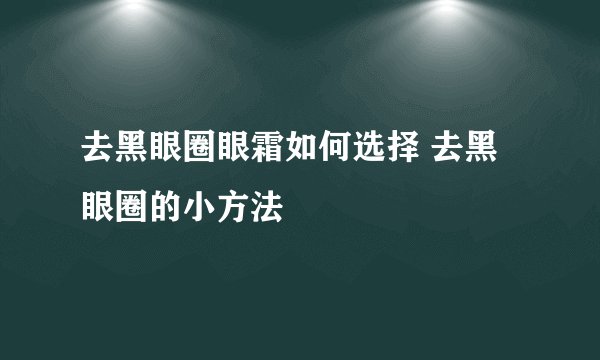 去黑眼圈眼霜如何选择 去黑眼圈的小方法