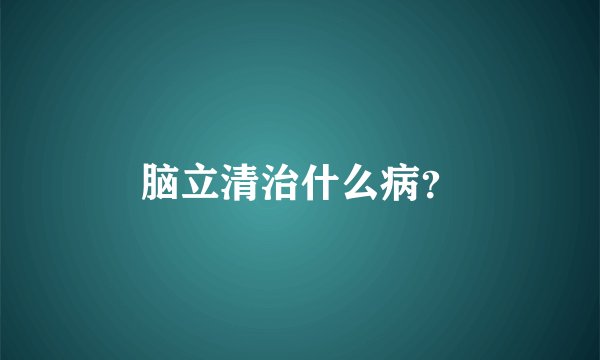 脑立清治什么病？