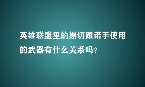 英雄联盟里的黑切跟诺手使用的武器有什么关系吗？