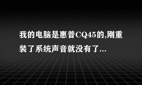 我的电脑是惠普CQ45的,刚重装了系统声音就没有了,声卡驱动全都装好了,还专门用驱动精灵装的呢,但还没