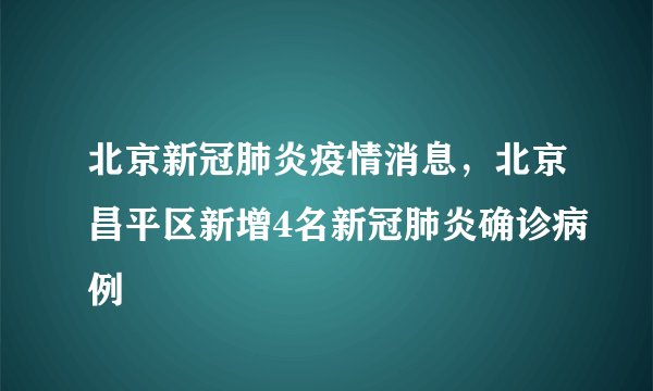 北京新冠肺炎疫情消息，北京昌平区新增4名新冠肺炎确诊病例