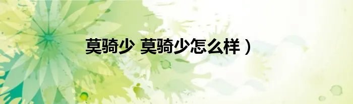 莫骑少 莫骑少怎么样）