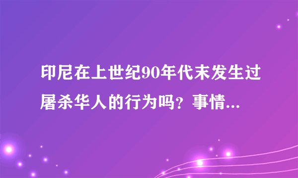 印尼在上世纪90年代末发生过屠杀华人的行为吗？事情是真是假，和美国有关系吗？与台湾有关系吗？如果是