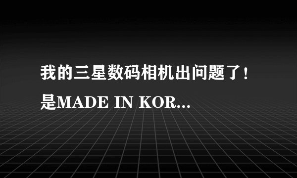 我的三星数码相机出问题了！是MADE IN KOREA不知道国内能不能保修的