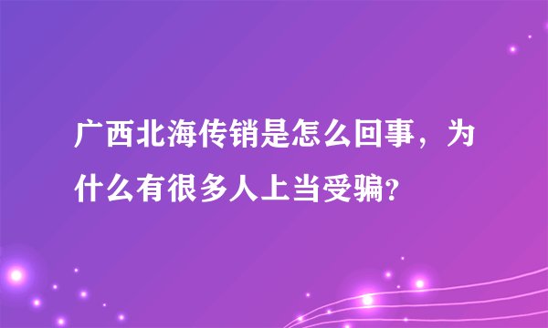 广西北海传销是怎么回事，为什么有很多人上当受骗？
