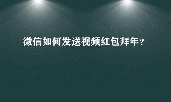 微信如何发送视频红包拜年？