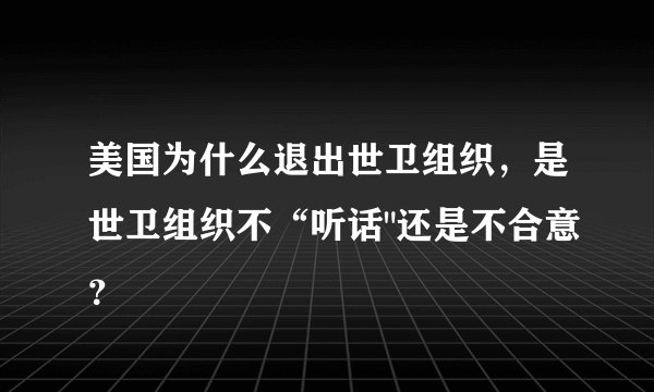 美国为什么退出世卫组织，是世卫组织不“听话
