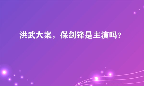 洪武大案，保剑锋是主演吗？