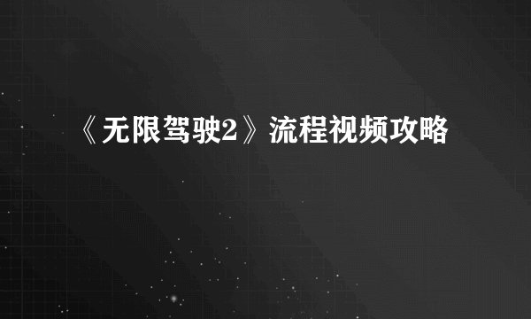 《无限驾驶2》流程视频攻略