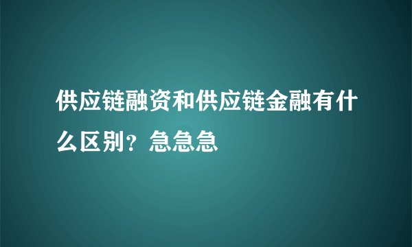 供应链融资和供应链金融有什么区别？急急急