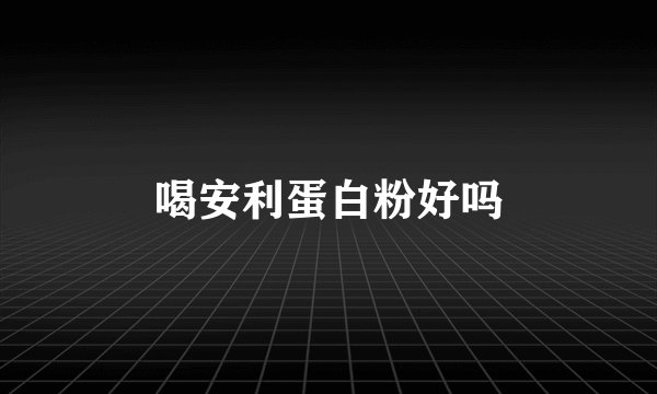 喝安利蛋白粉好吗