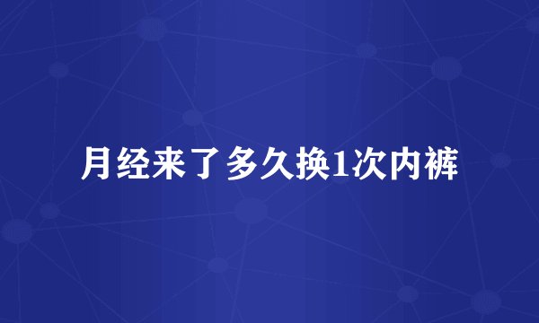 月经来了多久换1次内裤