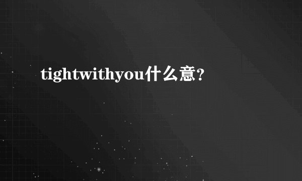tightwithyou什么意？