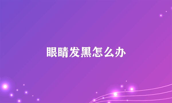眼睛发黑怎么办