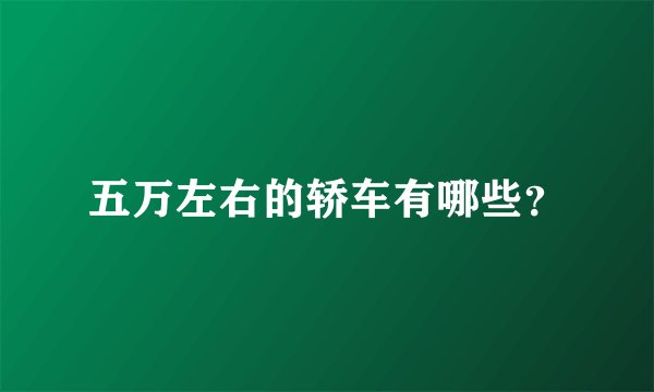 五万左右的轿车有哪些？