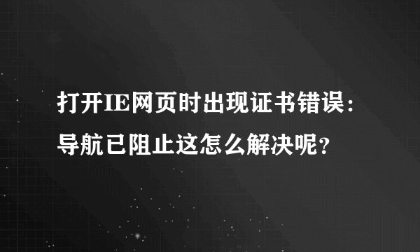 打开IE网页时出现证书错误：导航已阻止这怎么解决呢？