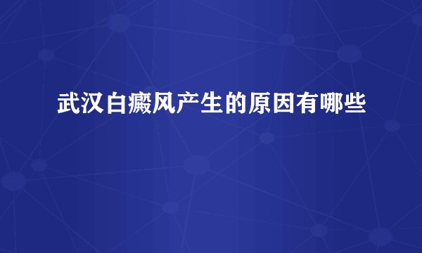 武汉白癜风产生的原因有哪些