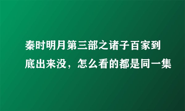 秦时明月第三部之诸子百家到底出来没，怎么看的都是同一集