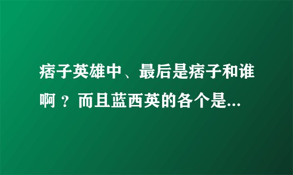 痞子英雄中、最后是痞子和谁啊 ？而且蓝西英的各个是谁啊？字母什么意思啊？谢谢了，大神帮忙啊