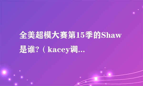 全美超模大赛第15季的Shaw是谁?（kacey调情的那个男模）