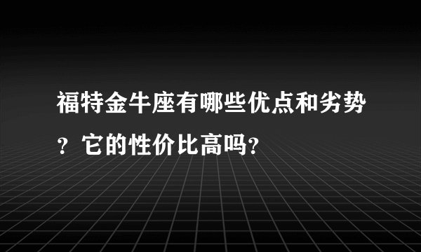 福特金牛座有哪些优点和劣势？它的性价比高吗？