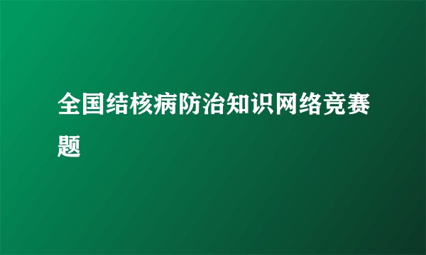全国结核病防治知识网络竞赛题