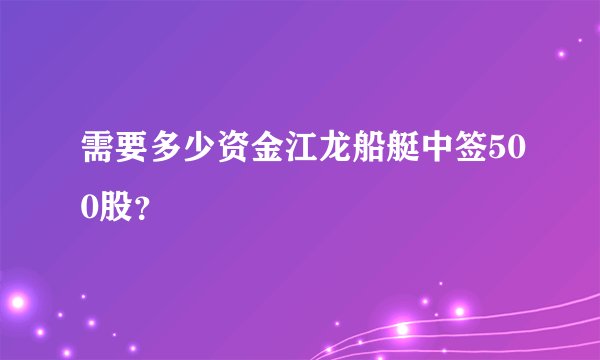 需要多少资金江龙船艇中签500股？