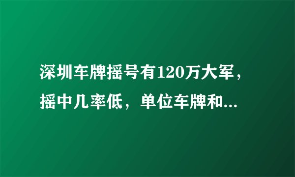 深圳车牌摇号有120万大军，摇中几率低，单位车牌和个人竞价车牌价格差不多，会选哪种？
