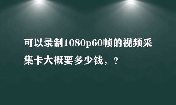 可以录制1080p60帧的视频采集卡大概要多少钱，？