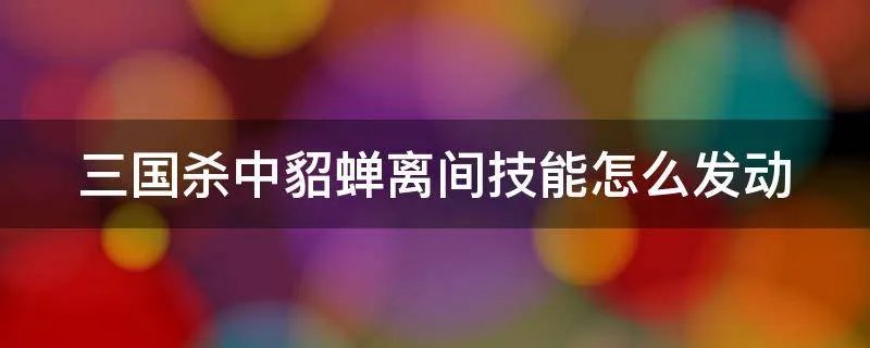 三国杀中貂蝉离间技能怎么发动