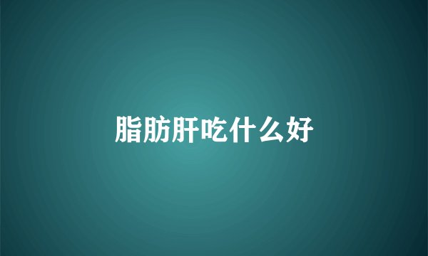 脂肪肝吃什么好