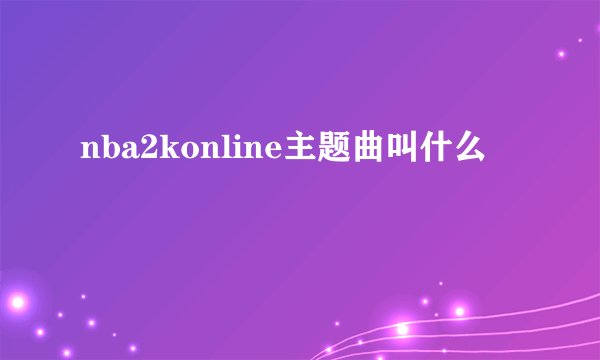 nba2konline主题曲叫什么