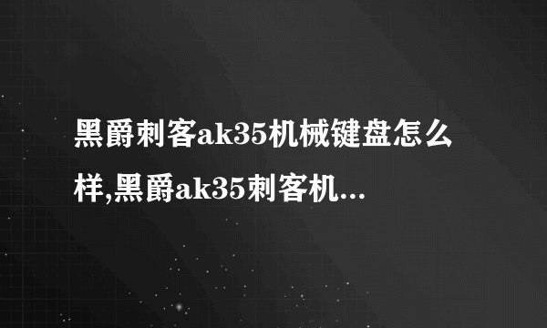 黑爵刺客ak35机械键盘怎么样,黑爵ak35刺客机械键盘好吗用