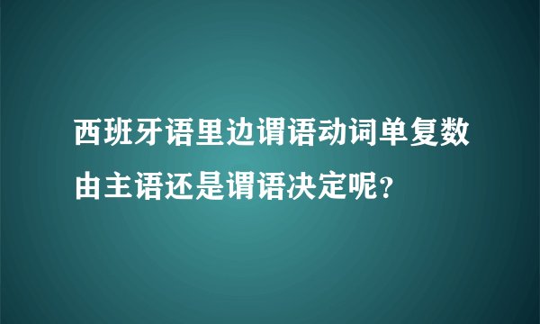 西班牙语里边谓语动词单复数由主语还是谓语决定呢？