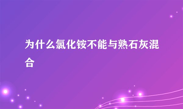 为什么氯化铵不能与熟石灰混合